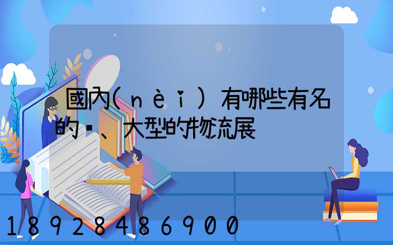 國內(nèi)有哪些有名的、大型的物流展
